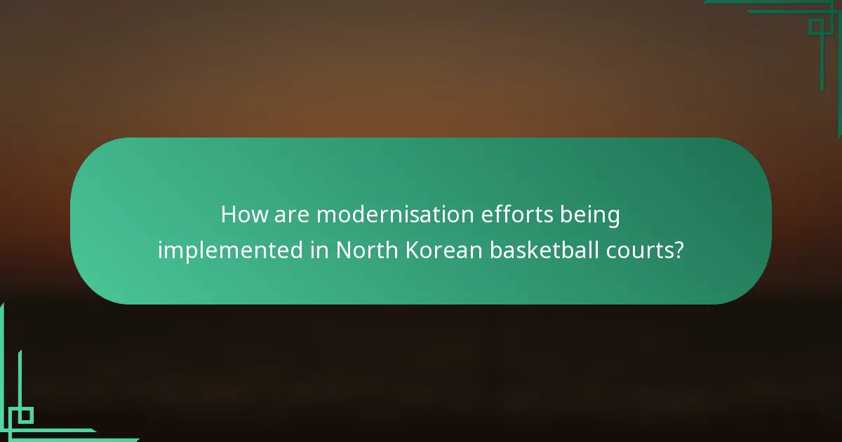 How are modernisation efforts being implemented in North Korean basketball courts?
