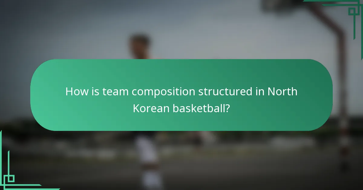 How is team composition structured in North Korean basketball?