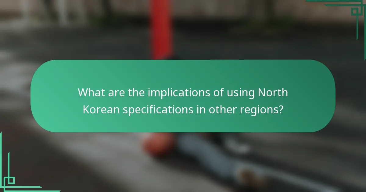 What are the implications of using North Korean specifications in other regions?