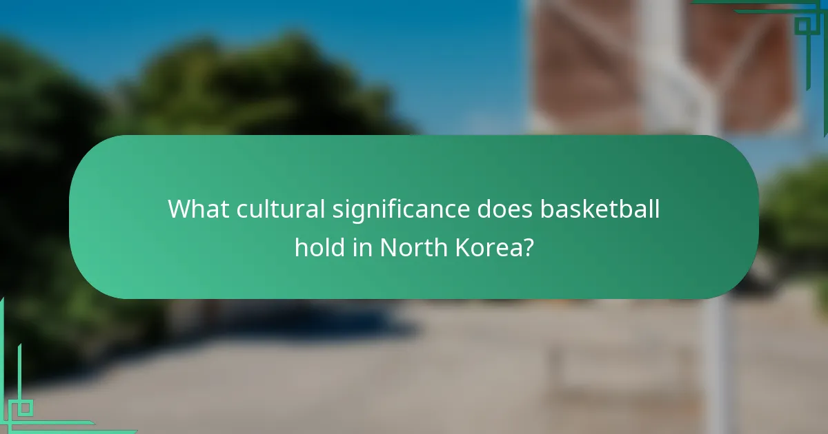 What cultural significance does basketball hold in North Korea?