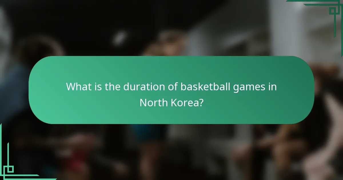 What is the duration of basketball games in North Korea?